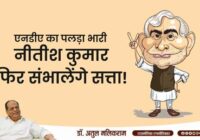 बिहार चुनाव 2025: एनडीए का पलड़ा भारी, नीतीश कुमार फिर संभालेंगे सत्ता! – डॉ अतुल मलिकराम (राजनीतिक रणनीतिकार)
